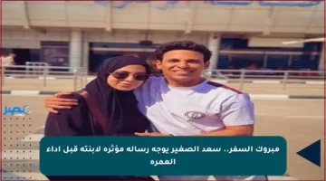 مبروك السفر.. سعد الصغير يوجه رسالة مؤثرة لابنته قبل أداء العمرة